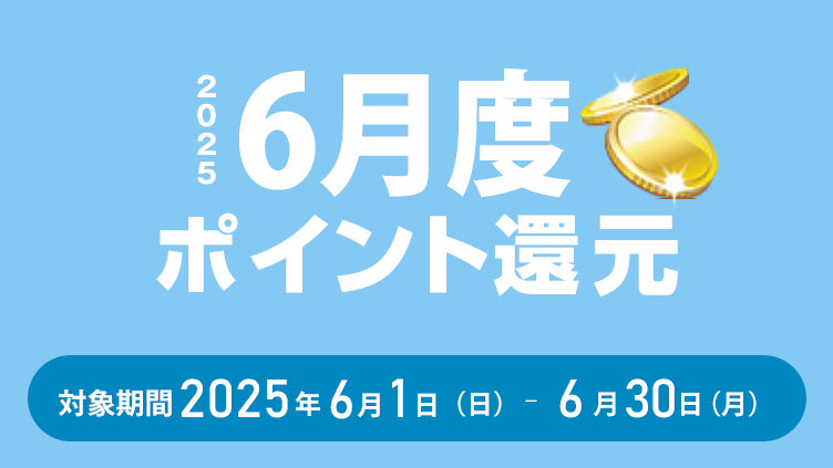 2025年6月度ポイント還元 対象期間：2025年6月1日（日）～6月30日（月）