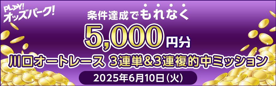 【TOP（複）】CP_【条件達成でもれなく5,000円分】6月10日（火）の川口オートレース 3連単＆3連複的中ミッション_250610