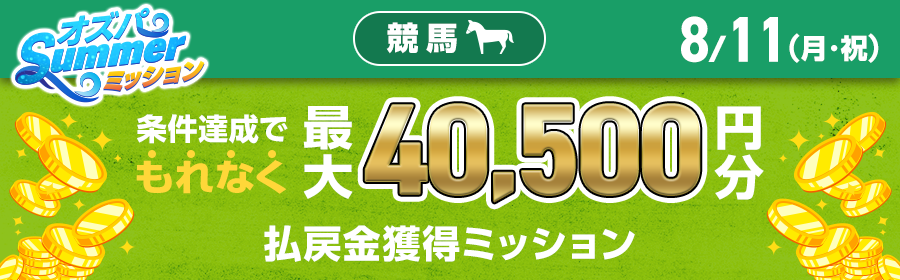 【TOP（複）】CP_【条件達成でもれなく最大40,500円分】8月11日（月・祝）の競馬 払戻金獲得ミッション_250811