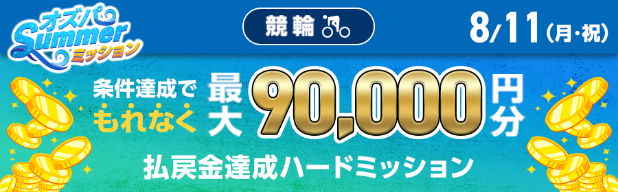 【TOP（複）】CP_【条件達成でもれなく最大90,000円分】8月11日（月・祝）の競輪 払戻金達成ハードミッション_250811